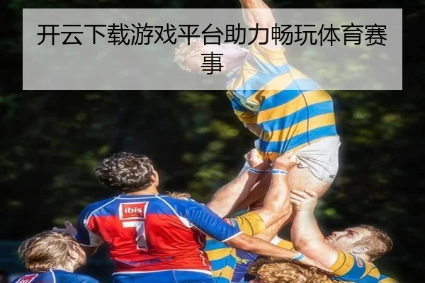 开云下载游戏平台助力畅玩体育赛事